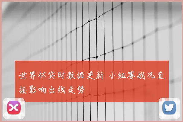 世界杯实时数据更新 小组赛战况直接影响出线走势