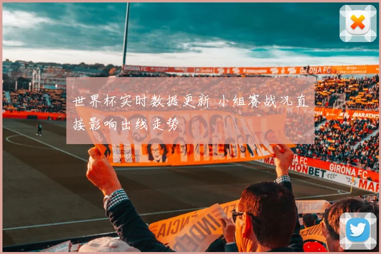 世界杯实时数据更新 小组赛战况直接影响出线走势