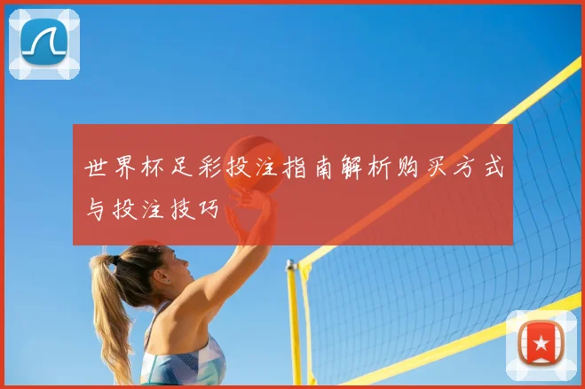 世界杯足彩投注指南解析购买方式与投注技巧