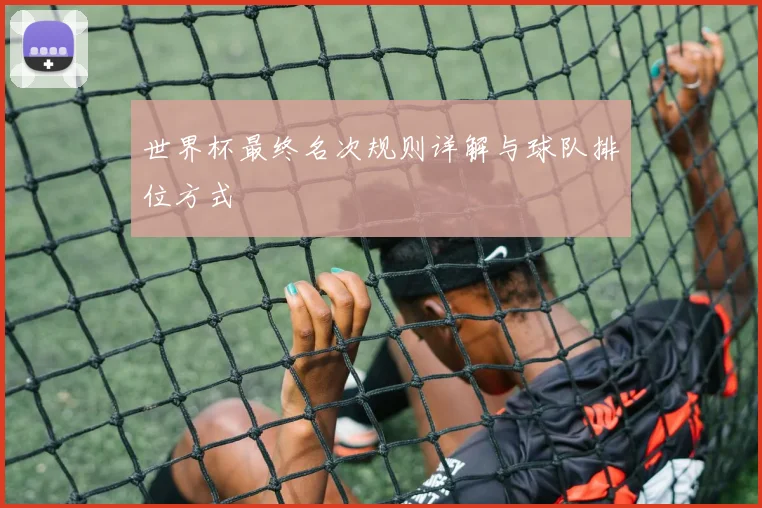 世界杯最终名次规则详解与球队排位方式