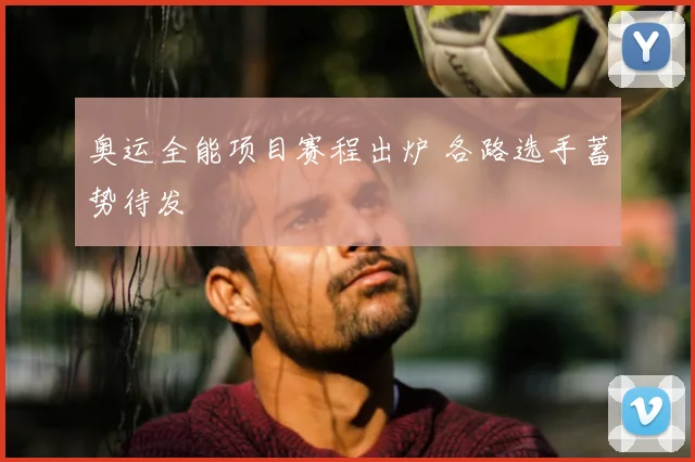 奥运全能项目赛程出炉 各路选手蓄势待发