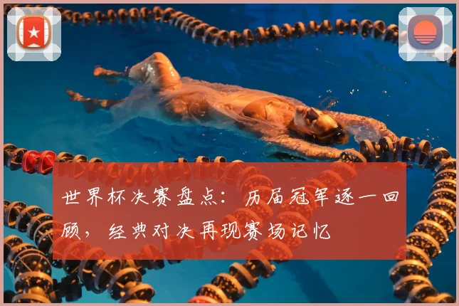 世界杯决赛盘点:历届冠军逐一回顾,经典对决再现赛场记忆