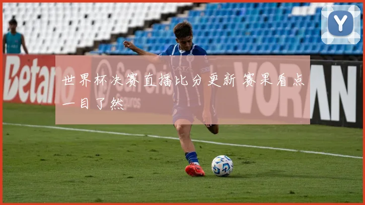 世界杯决赛直播比分更新 赛果看点一目了然