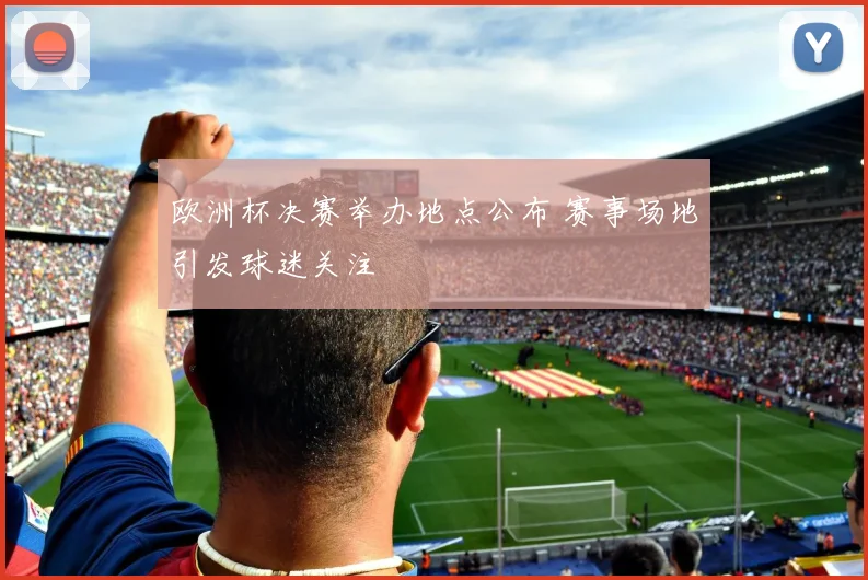 欧洲杯决赛举办地点公布 赛事场地引发球迷关注
